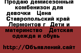 Продаю демисезонный комбенизон для девочки › Цена ­ 1 000 - Ставропольский край, Лермонтов г. Дети и материнство » Детская одежда и обувь   
